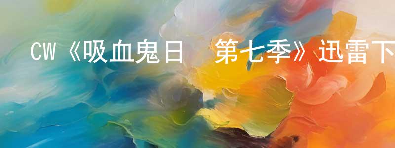 陳代萌發布CW《吸血鬼日記第七季》迅雷下載/在線觀看/百度云-魔幻/科幻-美劇天堂